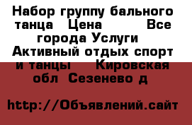 Набор группу бального танца › Цена ­ 200 - Все города Услуги » Активный отдых,спорт и танцы   . Кировская обл.,Сезенево д.